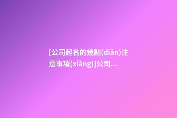 [公司起名的幾點(diǎn)注意事項(xiàng)]公司起名的幾點(diǎn)注意事項(xiàng)-第1張-公司起名-玄機(jī)派